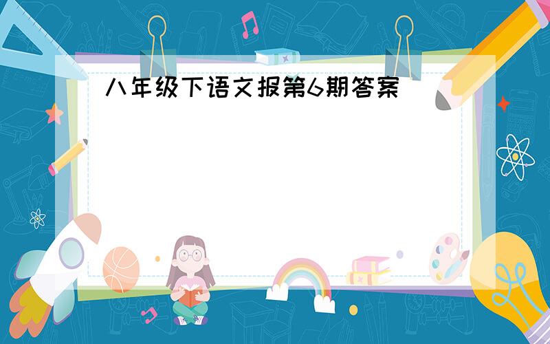 八年级下语文报第6期答案