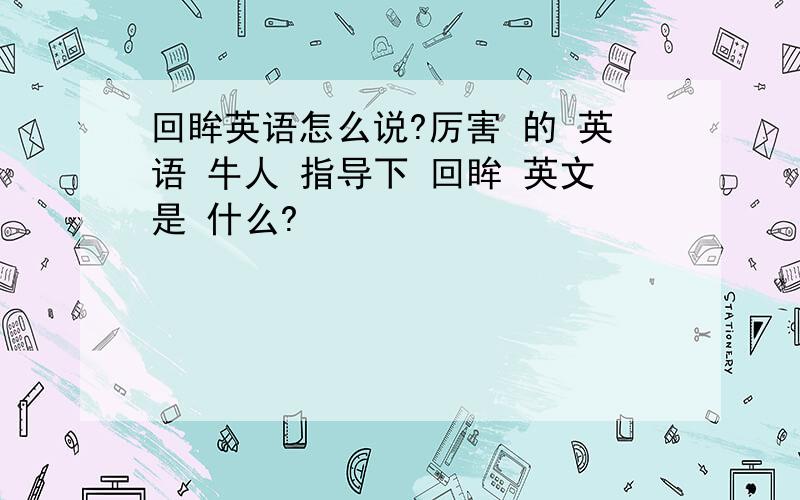 回眸英语怎么说?厉害 的 英语 牛人 指导下 回眸 英文是 什么?