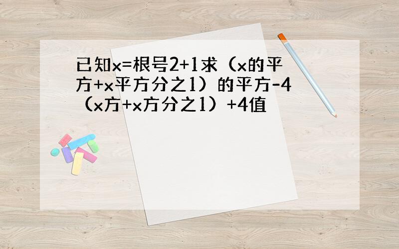 已知x=根号2+1求（x的平方+x平方分之1）的平方-4（x方+x方分之1）+4值