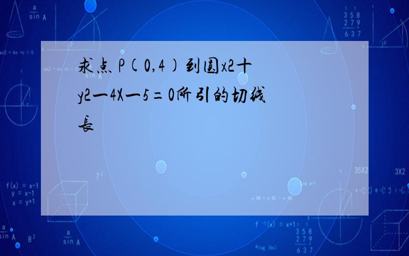 求点 P(0,4)到圆x2十y2一4X一5=0所引的切线长