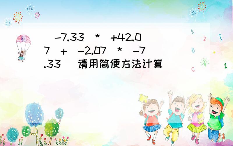 (-7.33)*(+42.07)+(-2.07)*(-7.33) 请用简便方法计算