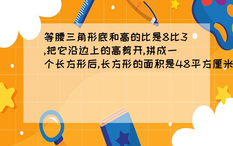 等腰三角形底和高的比是8比3,把它沿边上的高剪开,拼成一个长方形后,长方形的面积是48平方厘米,长方形的周长是多少厘米?