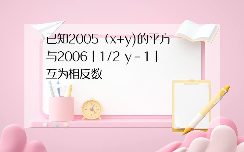 已知2005（x+y)的平方与2006|1/2 y-1|互为相反数