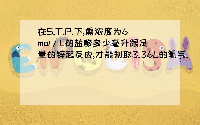 在S.T.P.下,需浓度为6mol/L的盐酸多少毫升跟足量的锌起反应,才能制取3.36L的氢气.