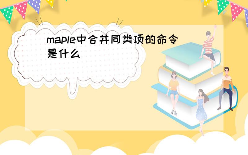 maple中合并同类项的命令是什么