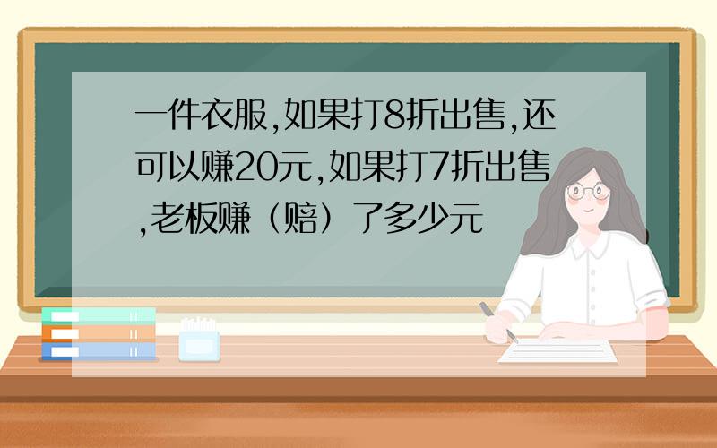 一件衣服,如果打8折出售,还可以赚20元,如果打7折出售,老板赚（赔）了多少元