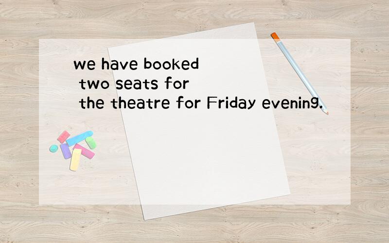 we have booked two seats for the theatre for Friday evening.