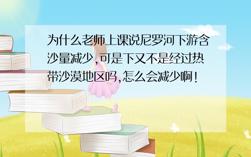 为什么老师上课说尼罗河下游含沙量减少,可是下又不是经过热带沙漠地区吗,怎么会减少啊!