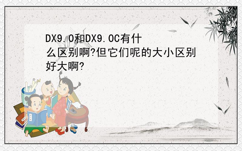 DX9.0和DX9.0C有什么区别啊?但它们呢的大小区别好大啊?