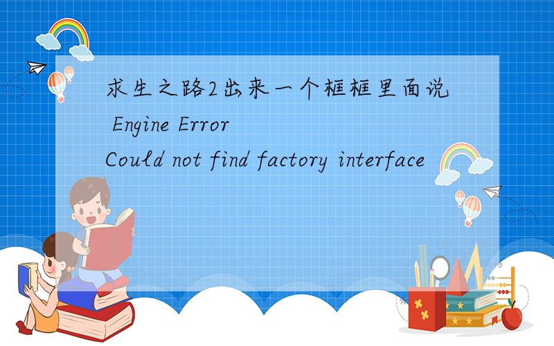 求生之路2出来一个框框里面说 Engine Error Could not find factory interface