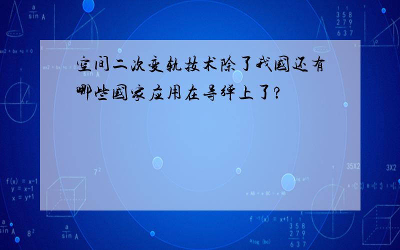 空间二次变轨技术除了我国还有哪些国家应用在导弹上了?