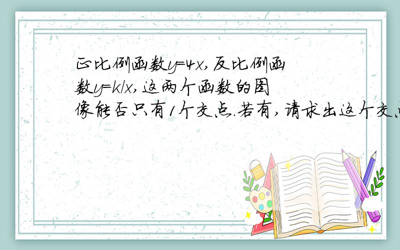 正比例函数y=4x,反比例函数y=k/x,这两个函数的图像能否只有1个交点.若有,请求出这个交点坐标