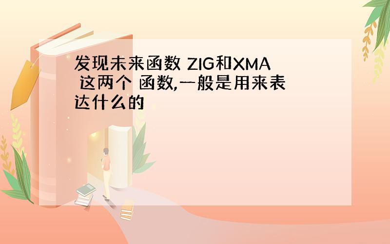 发现未来函数 ZIG和XMA 这两个 函数,一般是用来表达什么的