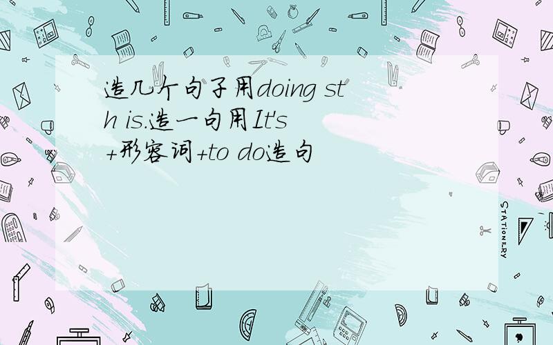 造几个句子用doing sth is.造一句用It's +形容词＋to do造句