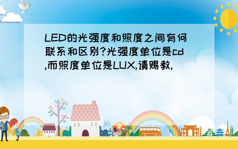 LED的光强度和照度之间有何联系和区别?光强度单位是cd,而照度单位是LUX,请赐教,