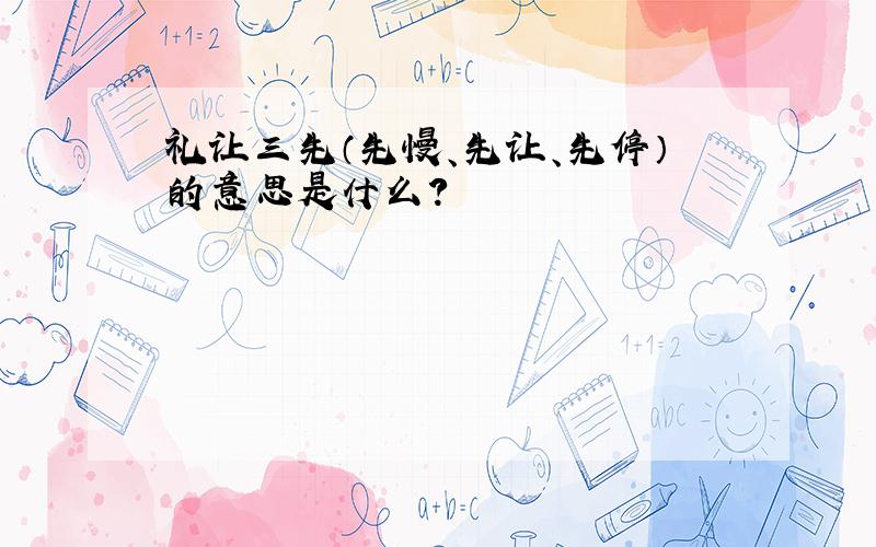 礼让三先（先慢、先让、先停）的意思是什么?