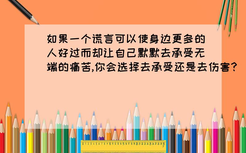 如果一个谎言可以使身边更多的人好过而却让自己默默去承受无端的痛苦,你会选择去承受还是去伤害?