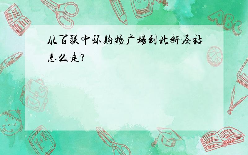 从百联中环购物广场到北新泾站怎么走?