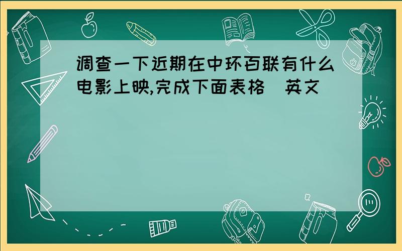 调查一下近期在中环百联有什么电影上映,完成下面表格（英文）