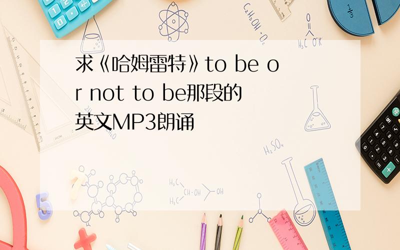 求《哈姆雷特》to be or not to be那段的英文MP3朗诵