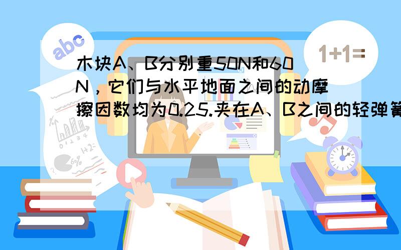 木块A、B分别重50N和60N，它们与水平地面之间的动摩擦因数均为0.25.夹在A、B之间的轻弹簧被压缩了2cm，弹簧的