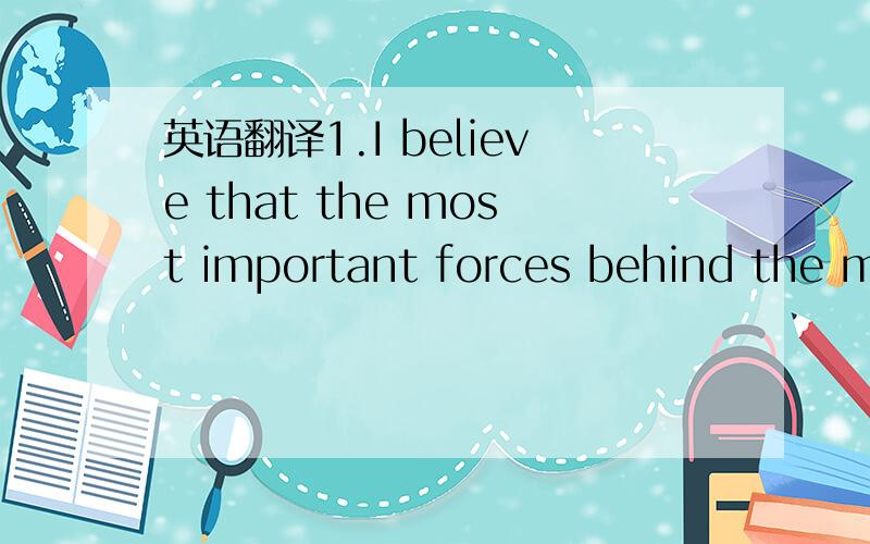 英语翻译1.I believe that the most important forces behind the ma