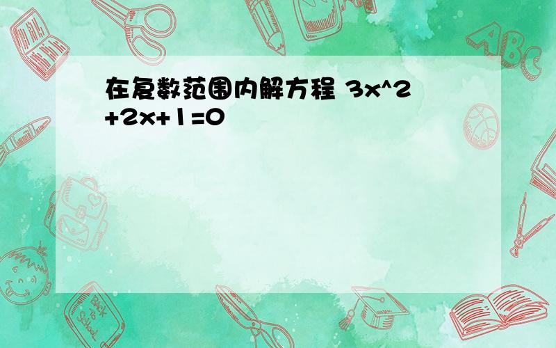 在复数范围内解方程 3x^2+2x+1=0