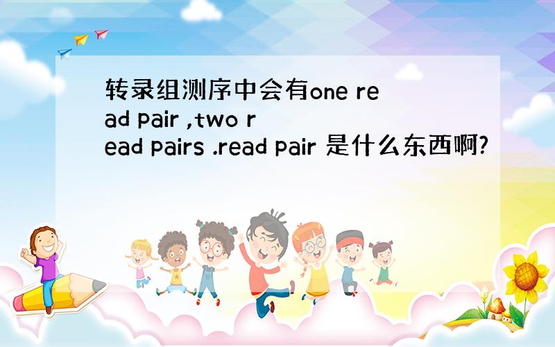 转录组测序中会有one read pair ,two read pairs .read pair 是什么东西啊?