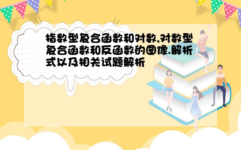 指数型复合函数和对数,对数型复合函数和反函数的图像.解析式以及相关试题解析