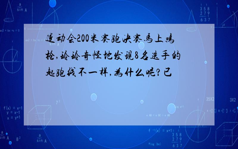 运动会200米赛跑决赛马上鸣枪,玲玲奇怪地发现8名选手的起跑线不一样,为什么呢?已