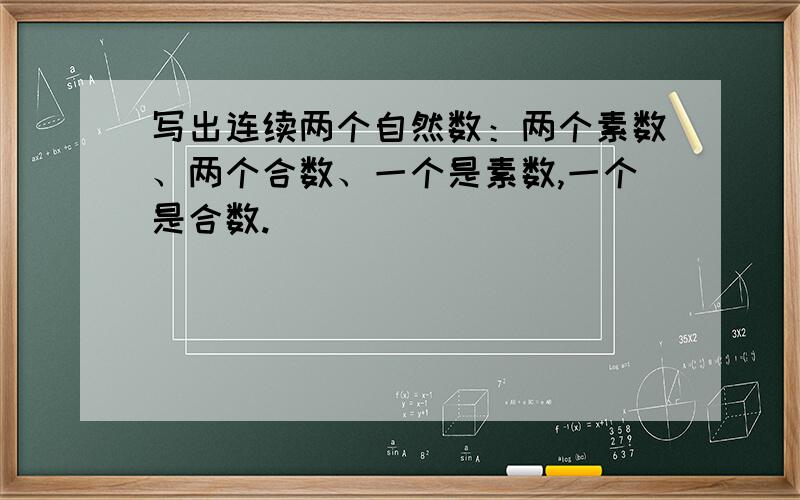 写出连续两个自然数：两个素数、两个合数、一个是素数,一个是合数.