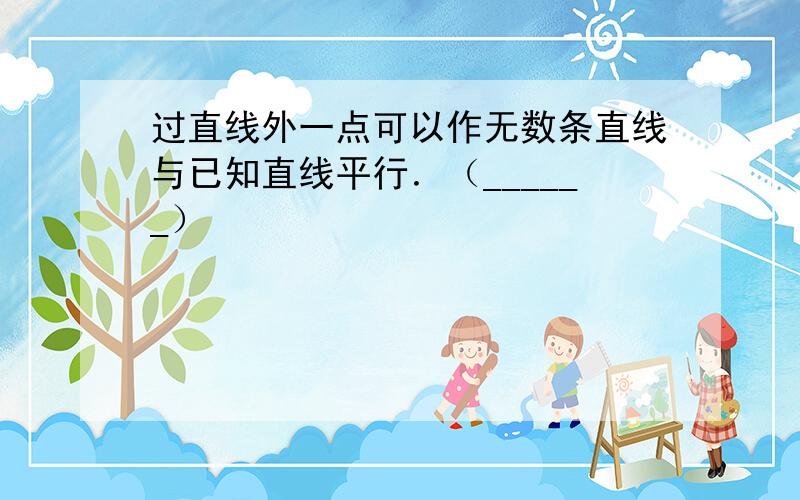 过直线外一点可以作无数条直线与已知直线平行．（______）