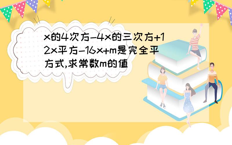 x的4次方-4x的三次方+12x平方-16x+m是完全平方式,求常数m的值