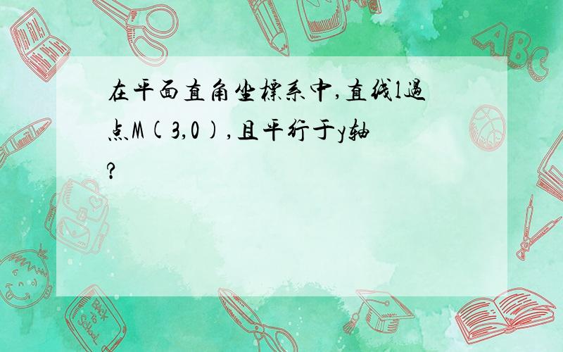 在平面直角坐标系中,直线l过点M(3,0),且平行于y轴?