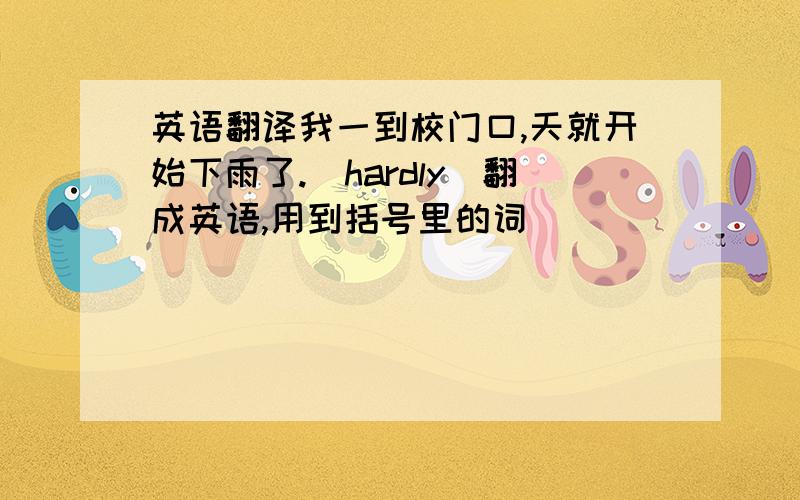 英语翻译我一到校门口,天就开始下雨了.(hardly)翻成英语,用到括号里的词