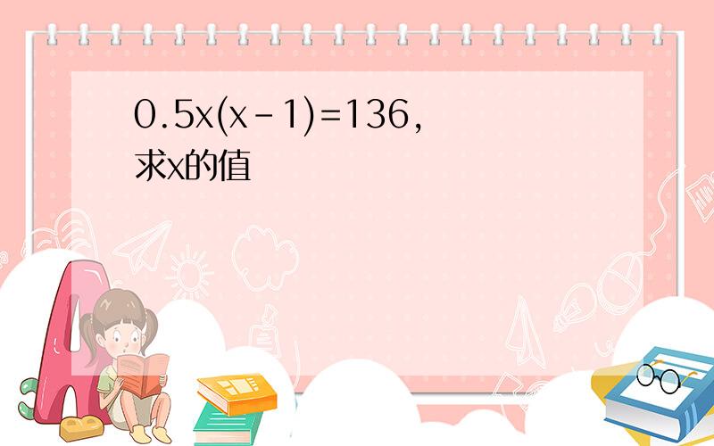 0.5x(x-1)=136,求x的值