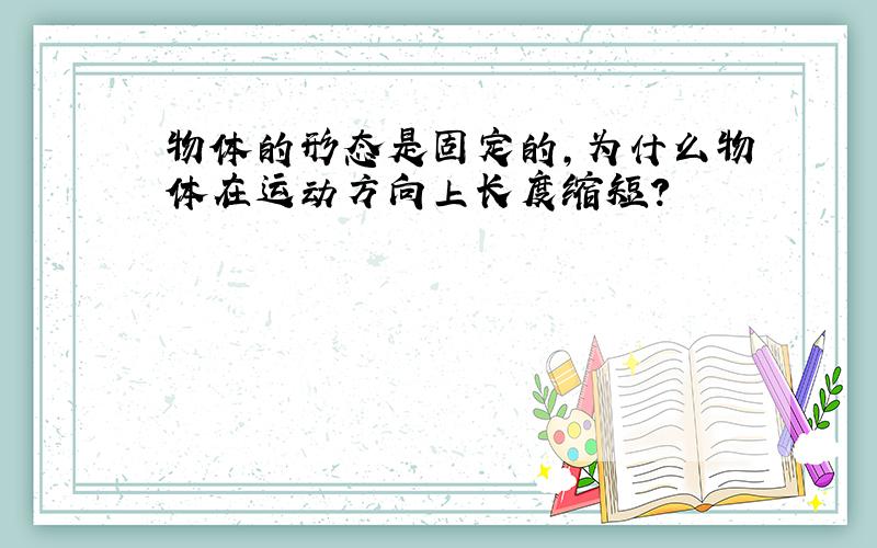 物体的形态是固定的,为什么物体在运动方向上长度缩短?