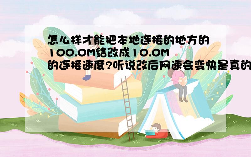 怎么样才能把本地连接的地方的100.0M给改成10.0M的连接速度?听说改后网速会变快是真的吗?