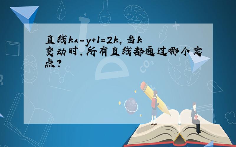 直线kx-y+1=2k,当k变动时,所有直线都通过哪个定点?