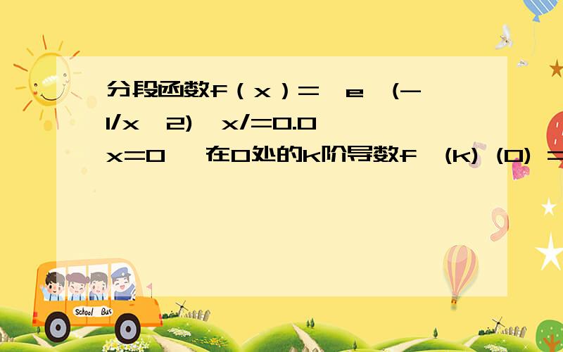 分段函数f（x）={e^(-1/x^2),x/=0.0,x=0} 在0处的k阶导数f^(k) (0) = 0,是怎么看的