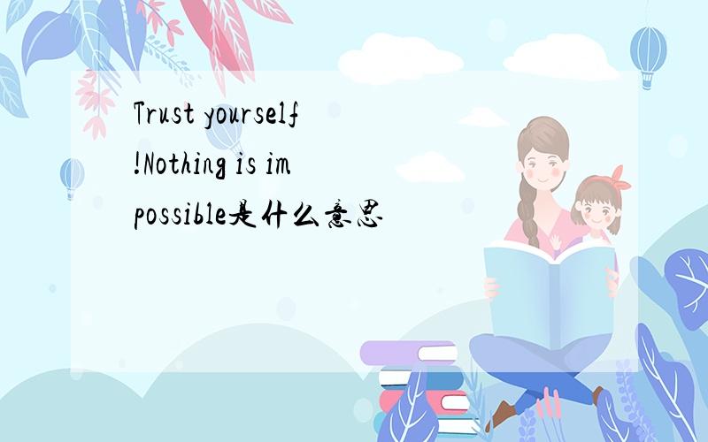 Trust yourself!Nothing is impossible是什么意思