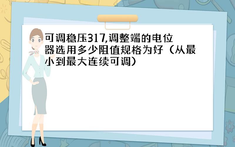 可调稳压317,调整端的电位器选用多少阻值规格为好（从最小到最大连续可调）