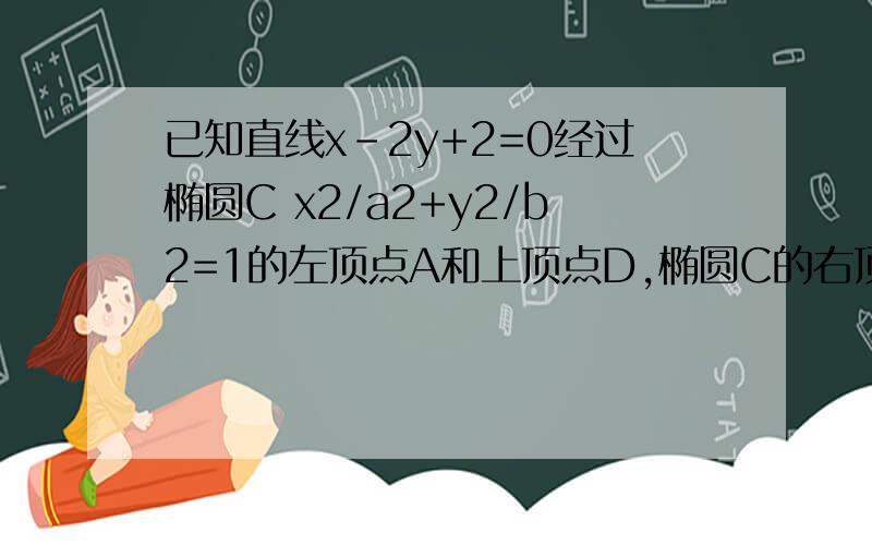 已知直线x-2y+2=0经过椭圆C x2/a2+y2/b2=1的左顶点A和上顶点D,椭圆C的右顶点为B,点S是椭圆C上位