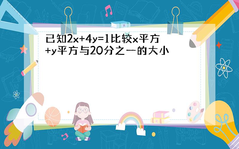 已知2x+4y=1比较x平方+y平方与20分之一的大小