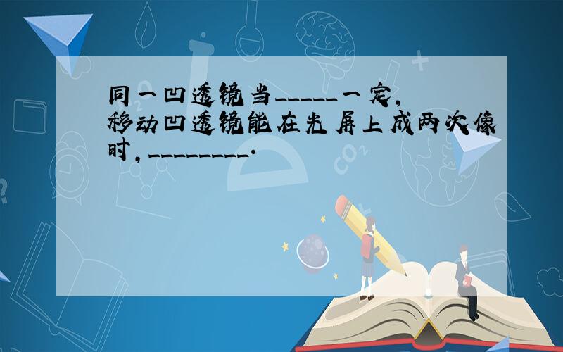 同一凹透镜当_____一定,移动凹透镜能在光屏上成两次像时,________.