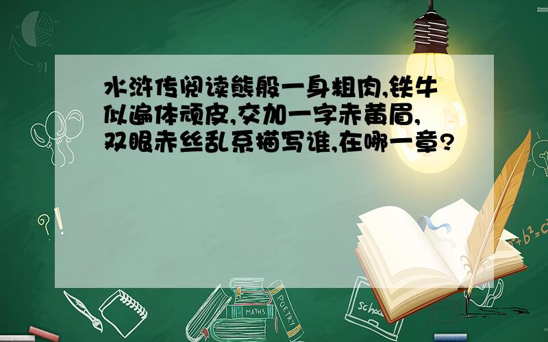 水浒传阅读熊般一身粗肉,铁牛似遍体顽皮,交加一字赤黄眉,双眼赤丝乱系描写谁,在哪一章?