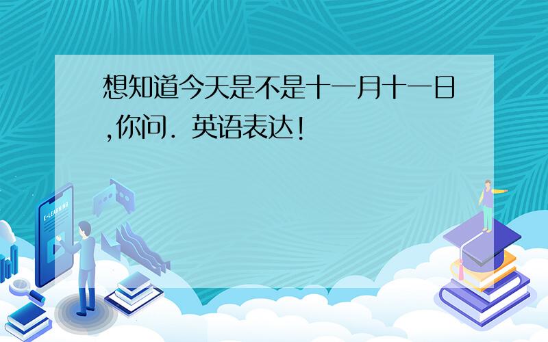 想知道今天是不是十一月十一日,你问．英语表达!