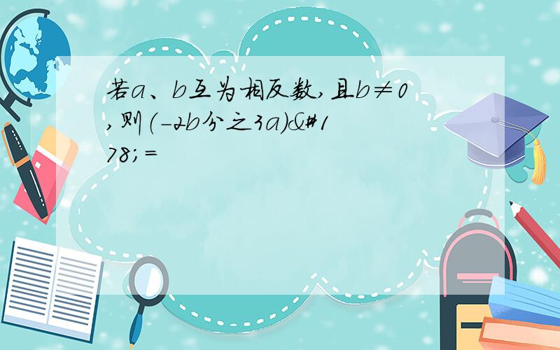 若a、b互为相反数,且b≠0,则（-2b分之3a）²=