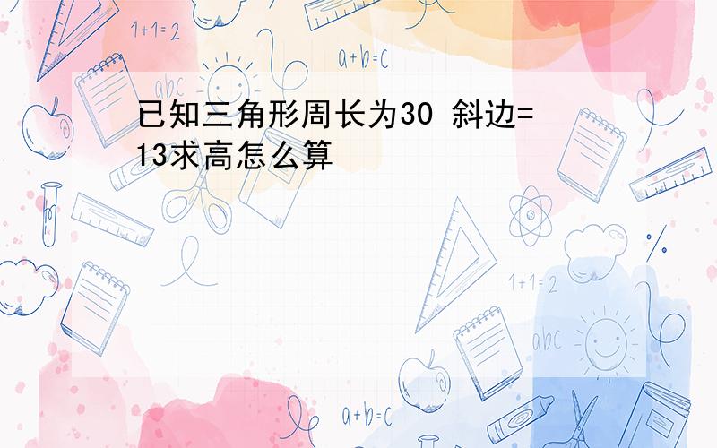 已知三角形周长为30 斜边=13求高怎么算