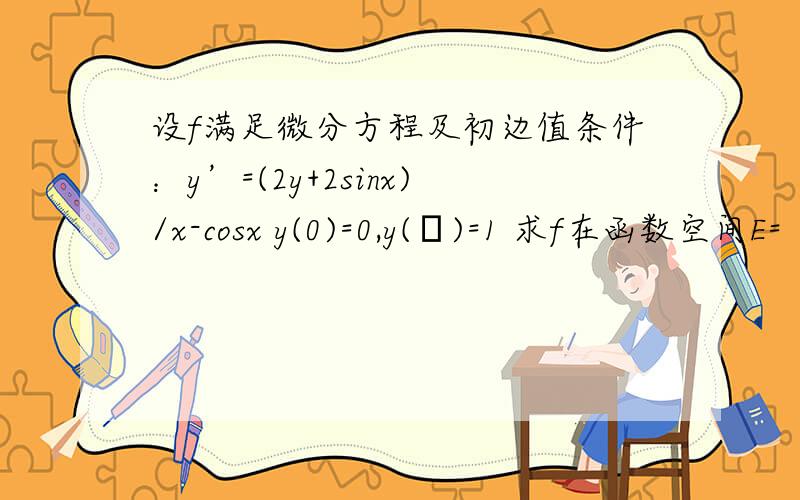 设f满足微分方程及初边值条件：y’=(2y+2sinx)/x-cosx y(0)=0,y(π)=1 求f在函数空间E=